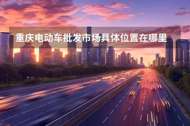 重庆电动车批发市场具体位置在哪里