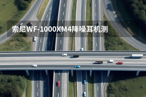 索尼WF-1000XM4降噪耳机测评-索尼WF-1000XM4降噪耳机怎么样
